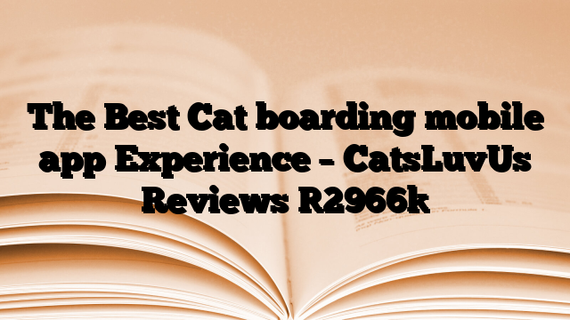 The Best Cat boarding mobile app Experience – CatsLuvUs Reviews