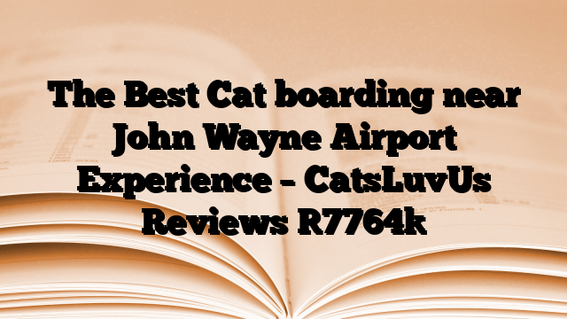 The Best Cat boarding near John Wayne Airport Experience – CatsLuvUs Reviews