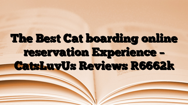 The Best Cat boarding online reservation Experience – CatsLuvUs Reviews