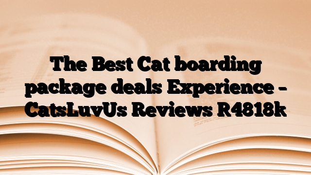 The Best Cat boarding package deals Experience – CatsLuvUs Reviews