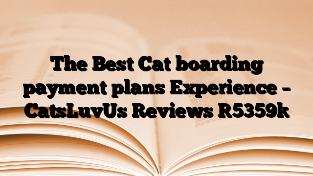 The Best Cat boarding payment plans Experience – CatsLuvUs Reviews