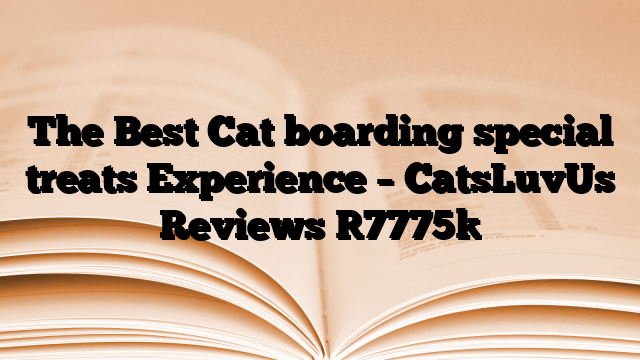 The Best Cat boarding special treats Experience – CatsLuvUs Reviews