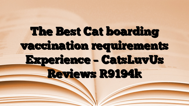 The Best Cat boarding vaccination requirements Experience – CatsLuvUs Reviews