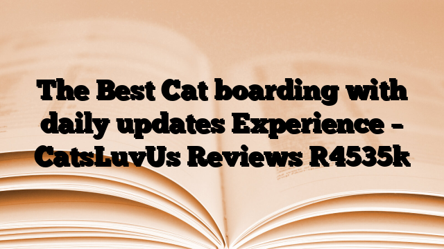 The Best Cat boarding with daily updates Experience – CatsLuvUs Reviews