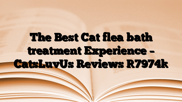 The Best Cat flea bath treatment Experience – CatsLuvUs Reviews