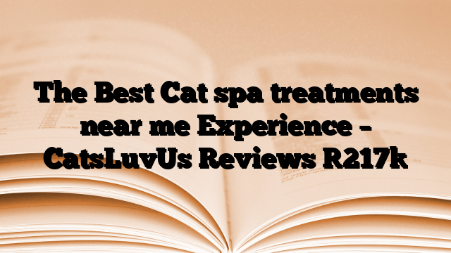 The Best Cat spa treatments near me Experience – CatsLuvUs Reviews