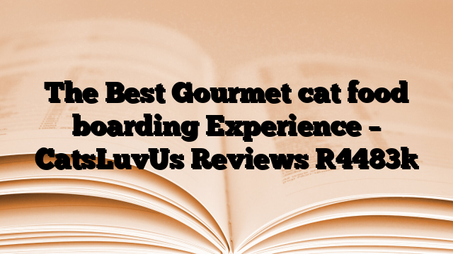 The Best Gourmet cat food boarding Experience – CatsLuvUs Reviews