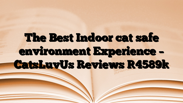 The Best Indoor cat safe environment Experience – CatsLuvUs Reviews