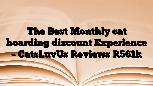The Best Monthly cat boarding discount Experience – CatsLuvUs Reviews