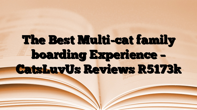 The Best Multi-cat family boarding Experience – CatsLuvUs Reviews