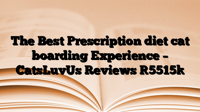 The Best Prescription diet cat boarding Experience – CatsLuvUs Reviews