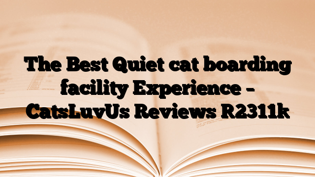 The Best Quiet cat boarding facility Experience – CatsLuvUs Reviews