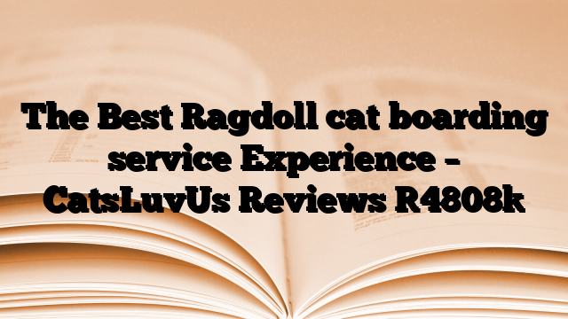 The Best Ragdoll cat boarding service Experience – CatsLuvUs Reviews