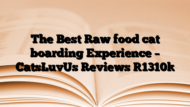 The Best Raw food cat boarding Experience – CatsLuvUs Reviews