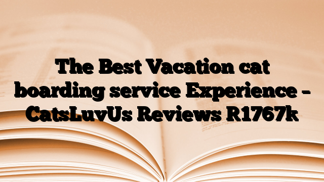 The Best Vacation cat boarding service Experience – CatsLuvUs Reviews