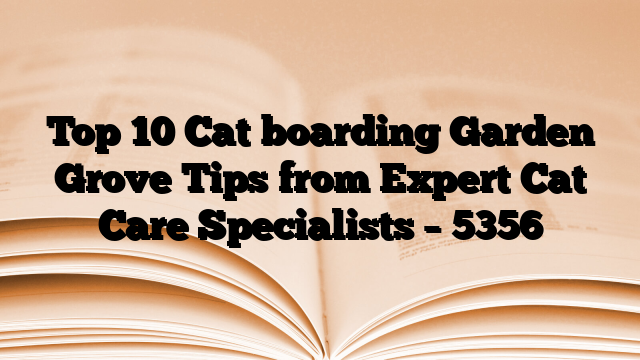 Top 10 Cat boarding Garden Grove Tips from Expert Cat Care Specialists