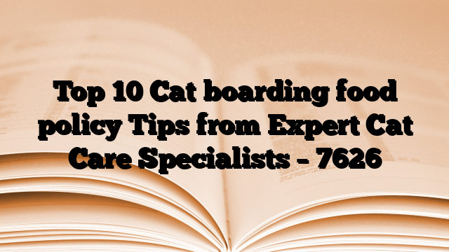 Top 10 Cat boarding food policy Tips from Expert Cat Care Specialists