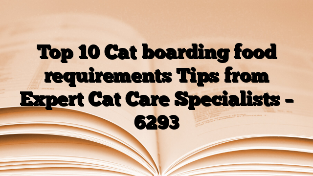 Top 10 Cat boarding food requirements Tips from Expert Cat Care Specialists