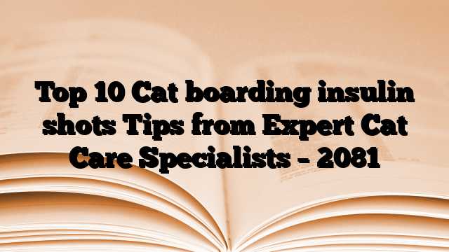 Top 10 Cat boarding insulin shots Tips from Expert Cat Care Specialists