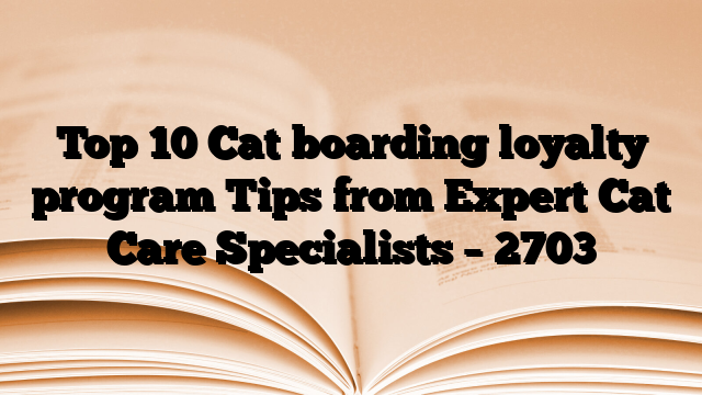 Top 10 Cat boarding loyalty program Tips from Expert Cat Care Specialists