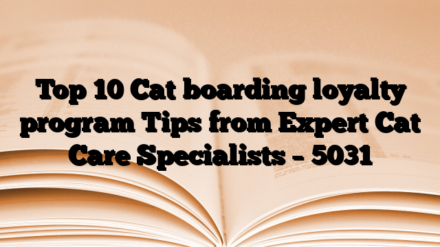 Top 10 Cat boarding loyalty program Tips from Expert Cat Care Specialists