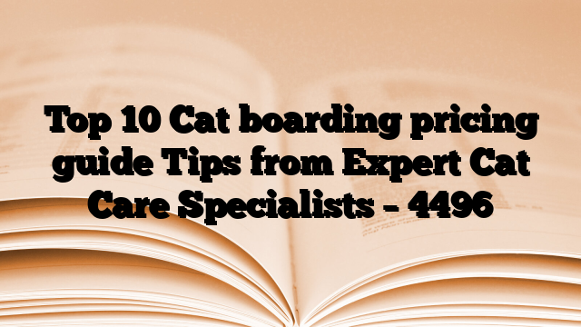 Top 10 Cat boarding pricing guide Tips from Expert Cat Care Specialists