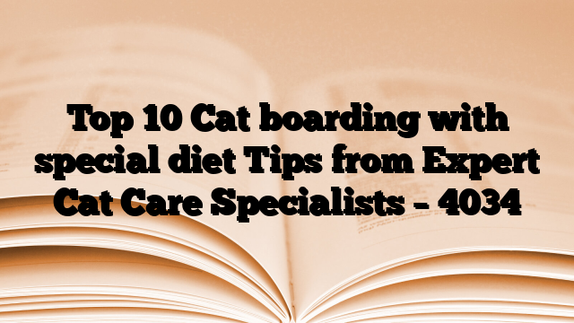 Top 10 Cat boarding with special diet Tips from Expert Cat Care Specialists