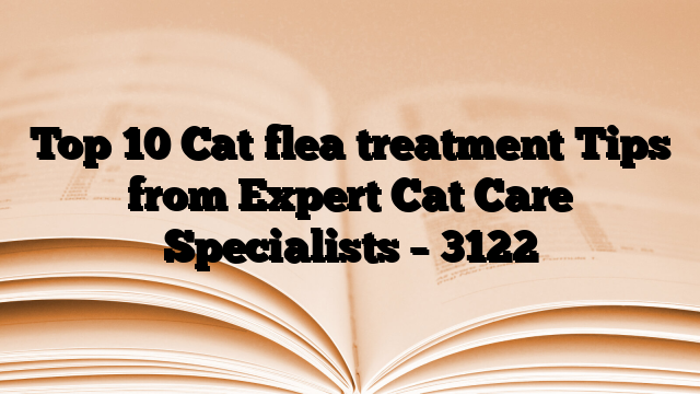 Top 10 Cat flea treatment Tips from Expert Cat Care Specialists