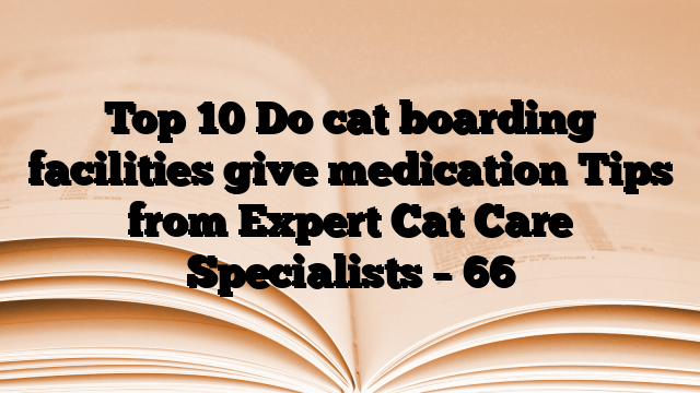 Top 10 Do cat boarding facilities give medication Tips from Expert Cat Care Specialists – 66