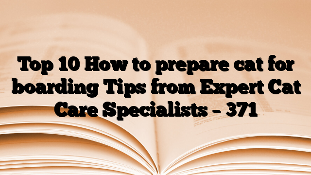 Top 10 How to prepare cat for boarding Tips from Expert Cat Care Specialists