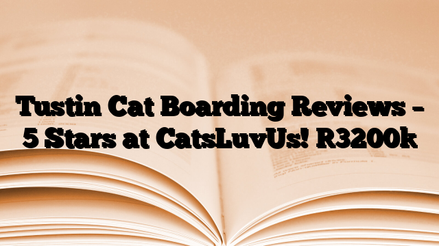 Tustin Cat Boarding Reviews – 5 Stars at CatsLuvUs!