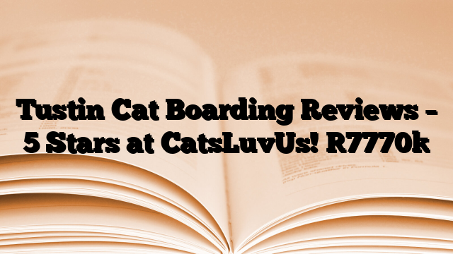 Tustin Cat Boarding Reviews – 5 Stars at CatsLuvUs!
