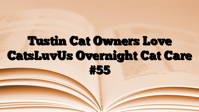 Tustin Cat Owners Love CatsLuvUs Overnight Cat Care