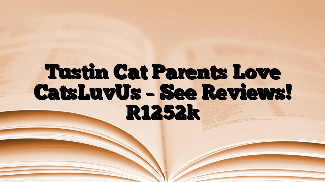 Tustin Cat Parents Love CatsLuvUs – See Reviews!