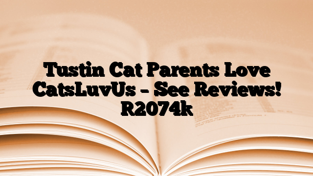 Tustin Cat Parents Love CatsLuvUs – See Reviews!