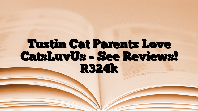Tustin Cat Parents Love CatsLuvUs – See Reviews!