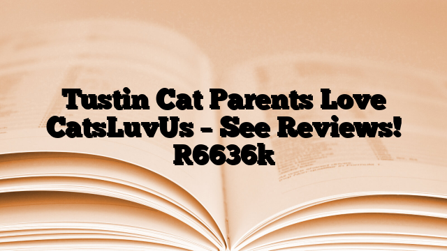 Tustin Cat Parents Love CatsLuvUs – See Reviews!