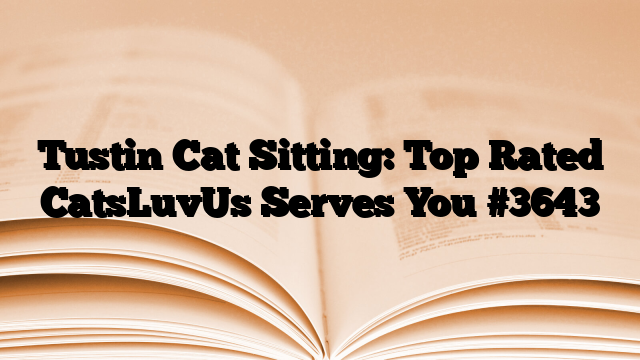 Tustin Cat Sitting: Top Rated CatsLuvUs Serves You