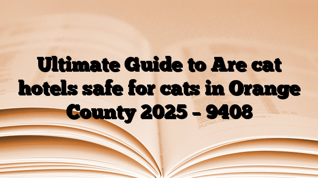 Ultimate Guide to Are cat hotels safe for cats in Orange County 2025