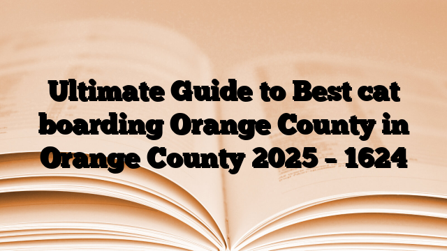 Ultimate Guide to Best cat boarding Orange County in Orange County 2025