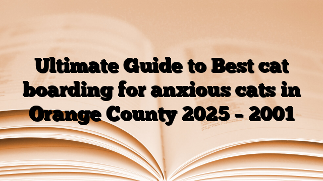 Ultimate Guide to Best cat boarding for anxious cats in Orange County 2025