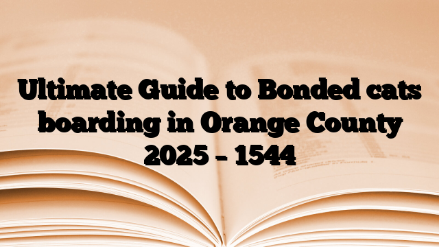Ultimate Guide to Bonded cats boarding in Orange County 2025