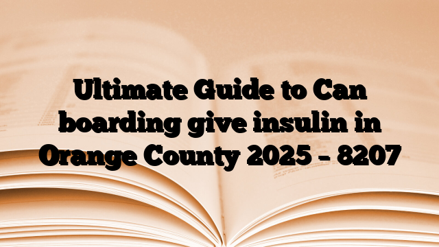 Ultimate Guide to Can boarding give insulin in Orange County 2025