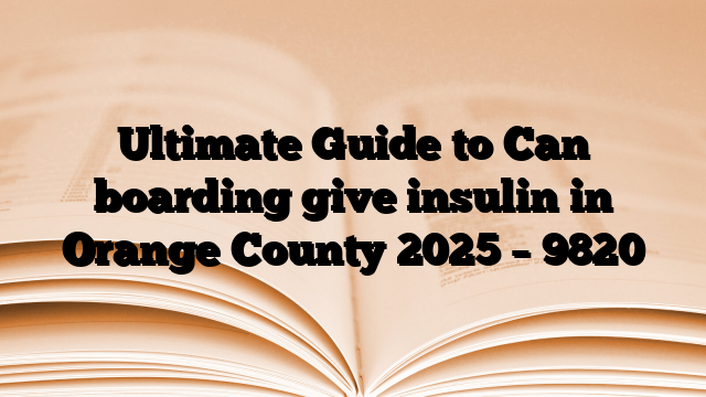 Ultimate Guide to Can boarding give insulin in Orange County 2025