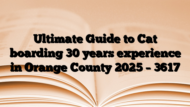 Ultimate Guide to Cat boarding 30 years experience in Orange County 2025