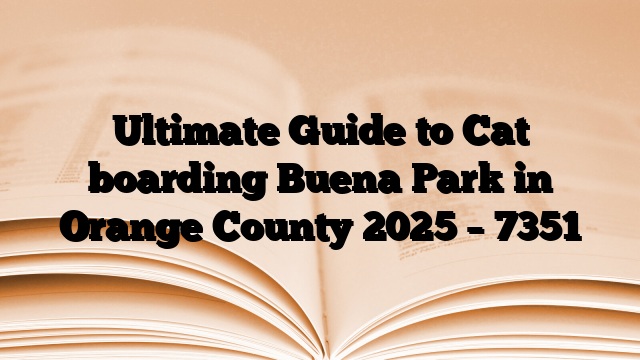 Ultimate Guide to Cat boarding Buena Park in Orange County 2025