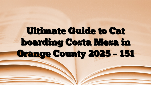 Ultimate Guide to Cat boarding Costa Mesa in Orange County 2025