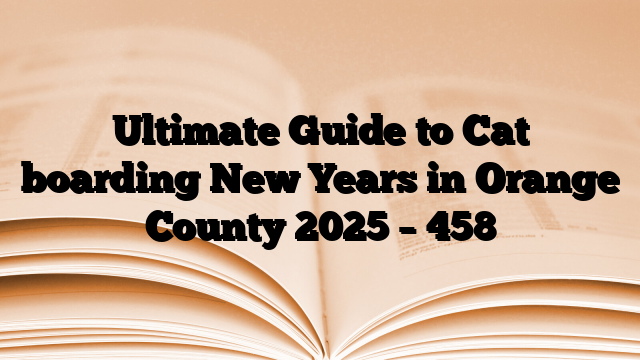 Ultimate Guide to Cat boarding New Years in Orange County 2025