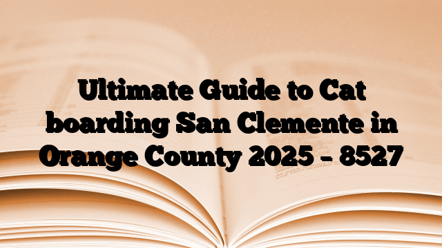 Ultimate Guide to Cat boarding San Clemente in Orange County 2025