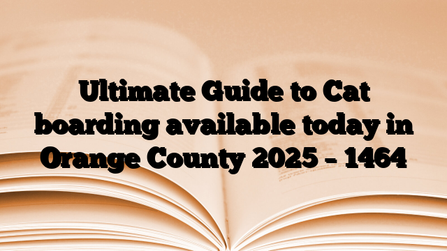 Ultimate Guide to Cat boarding available today in Orange County 2025
